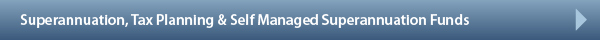 Superannuation, Tax Planning & Self Managed Superannuation Funds